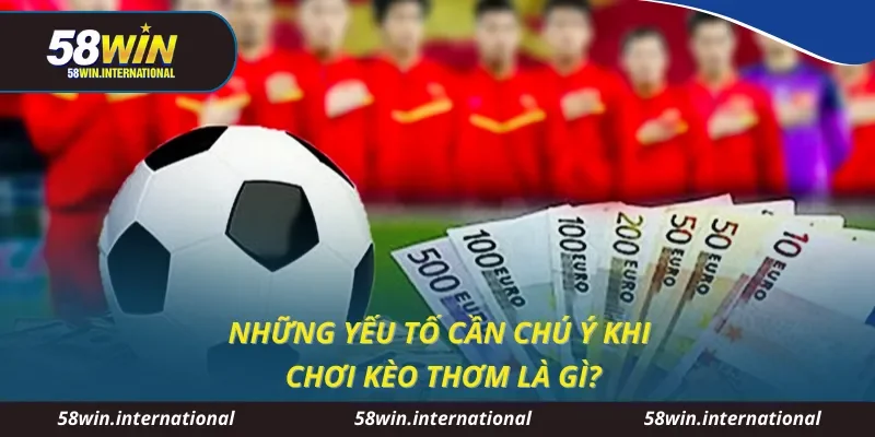Những yếu tố cần chú ý khi chơi kèo thơm là gì?