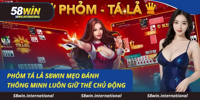 Phỏm Tá Lả 58WIN Mẹo Đánh Thông Minh Luôn Giữ Thế Chủ Động